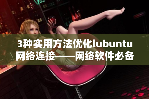 3種實用方法優(yōu)化lubuntu網絡連接——網絡軟件必備！