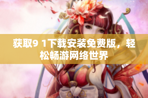 獲取9 1下載安裝免費(fèi)版，輕松暢游網(wǎng)絡(luò)世界