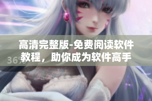 高清完整版-免費(fèi)閱讀軟件教程，助你成為軟件高手