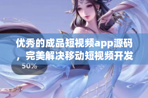 優(yōu)秀的成品短視頻app源碼，完美解決移動短視頻開發(fā)難題