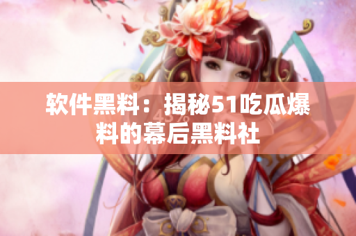 軟件黑料：揭秘51吃瓜爆料的幕后黑料社