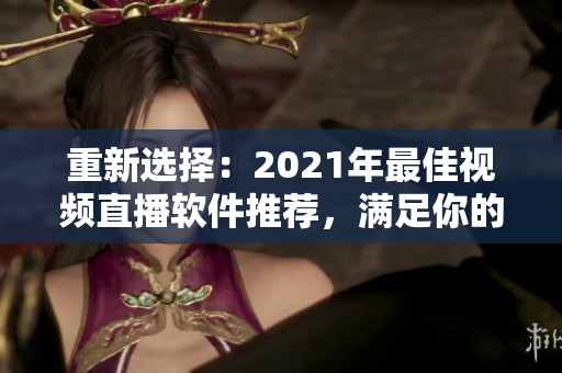 重新選擇：2021年最佳視頻直播軟件推薦，滿足你的所有需求！
