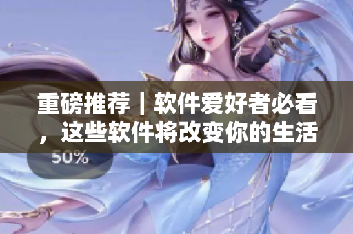 重磅推薦｜軟件愛好者必看，這些軟件將改變你的生活