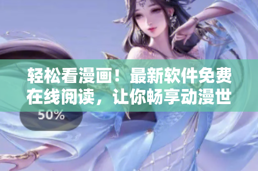 輕松看漫畫！最新軟件免費在線閱讀，讓你暢享動漫世界