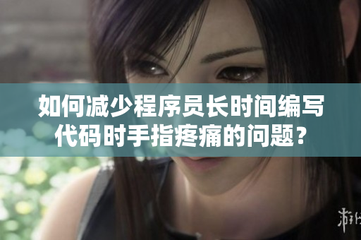 如何減少程序員長時(shí)間編寫代碼時(shí)手指疼痛的問題？