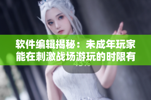 軟件編輯揭秘：未成年玩家能在刺激戰(zhàn)場游玩的時(shí)限有多久？