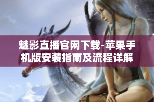 魅影直播官網(wǎng)下載-蘋果手機(jī)版安裝指南及流程詳解