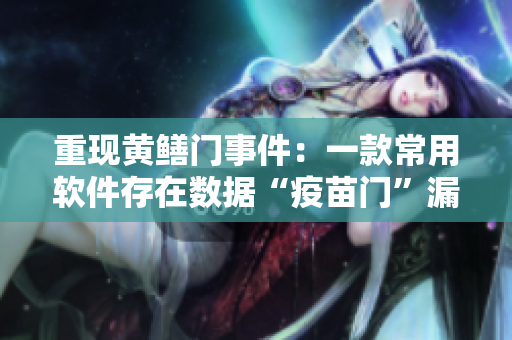 重現(xiàn)黃鱔門事件：一款常用軟件存在數(shù)據(jù)“疫苗門”漏洞