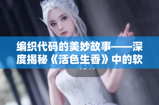 編織代碼的美妙故事——深度揭秘《活色生香》中的軟件開發(fā)元素