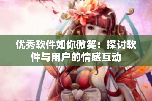 優(yōu)秀軟件如你微笑：探討軟件與用戶的情感互動(dòng)