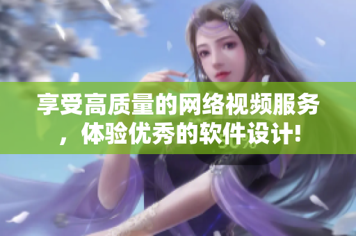 享受高質量的網絡視頻服務，體驗優(yōu)秀的軟件設計!