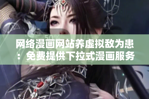 網(wǎng)絡(luò)漫畫(huà)網(wǎng)站養(yǎng)虛擬敵為患：免費(fèi)提供下拉式漫畫(huà)服務(wù)