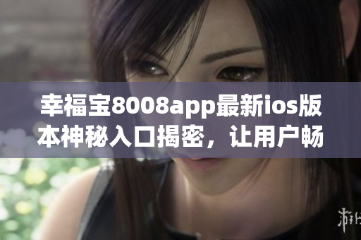 幸福寶8008app最新ios版本神秘入口揭密，讓用戶暢玩網(wǎng)絡(luò)軟件