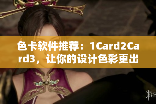 色卡軟件推薦：1Card2Card3，讓你的設(shè)計色彩更出眾