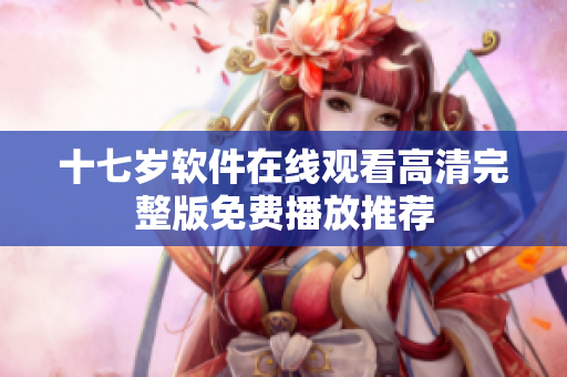 十七歲軟件在線觀看高清完整版免費播放推薦
