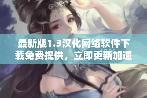 最新版1.3漢化網(wǎng)絡(luò)軟件下載免費(fèi)提供，立即更新加速上網(wǎng)！