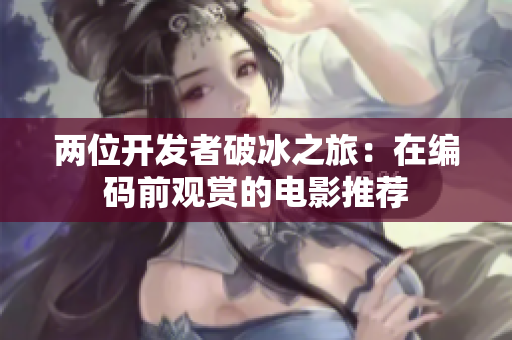 兩位開發(fā)者破冰之旅：在編碼前觀賞的電影推薦