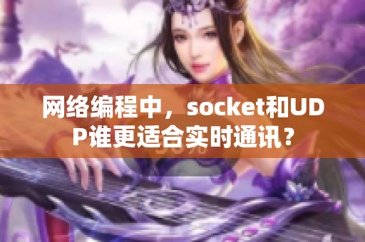 網(wǎng)絡(luò)編程中，socket和UDP誰(shuí)更適合實(shí)時(shí)通訊？