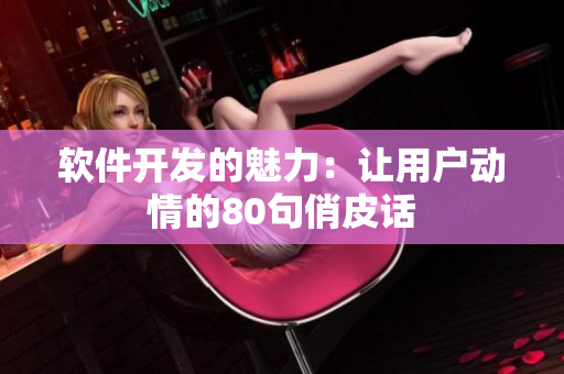 軟件開(kāi)發(fā)的魅力：讓用戶(hù)動(dòng)情的80句俏皮話