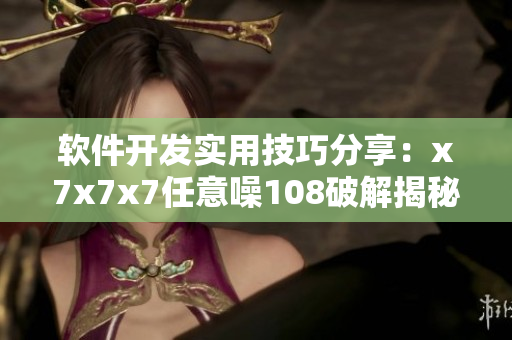 軟件開發(fā)實用技巧分享：x7x7x7任意噪108破解揭秘