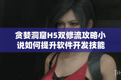 貪婪洞窟H5雙修流攻略小說(shuō)如何提升軟件開(kāi)發(fā)技能