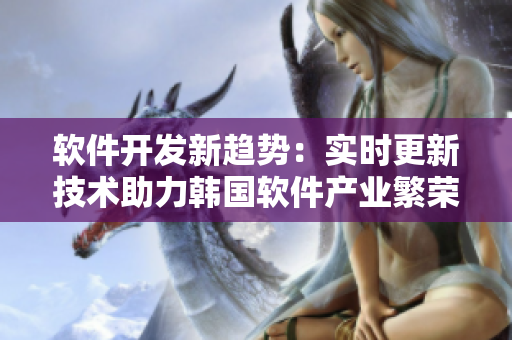 軟件開發(fā)新趨勢(shì)：實(shí)時(shí)更新技術(shù)助力韓國(guó)軟件產(chǎn)業(yè)繁榮
