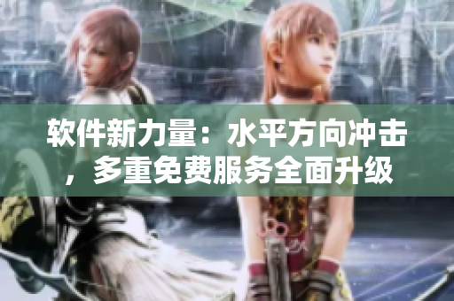 軟件新力量：水平方向沖擊，多重免費(fèi)服務(wù)全面升級(jí)