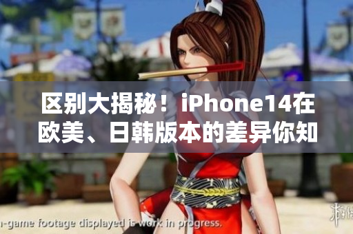 區(qū)別大揭秘！iPhone14在歐美、日韓版本的差異你知道嗎？