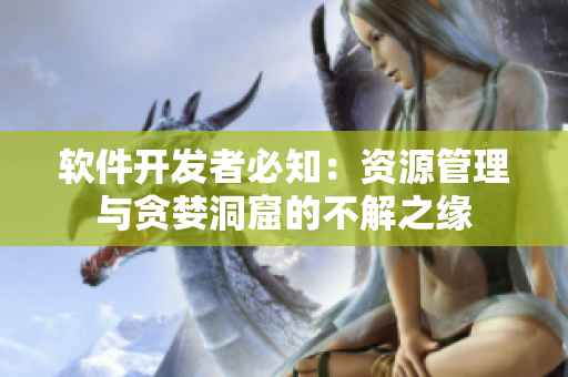 軟件開發(fā)者必知：資源管理與貪婪洞窟的不解之緣