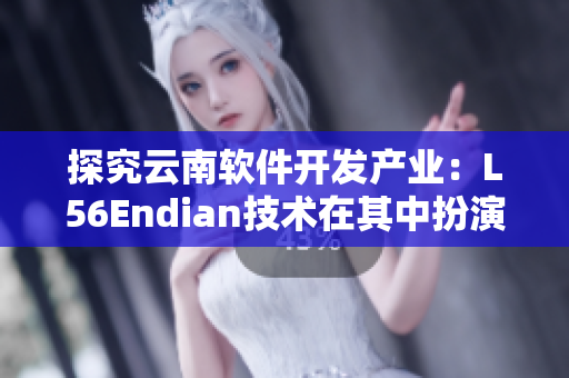 探究云南軟件開(kāi)發(fā)產(chǎn)業(yè)：L56Endian技術(shù)在其中扮演著怎樣的角色？
