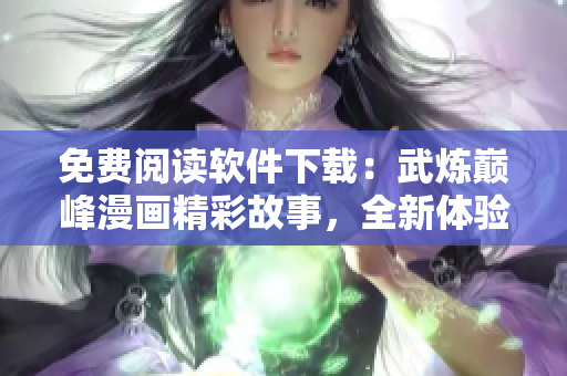 免費(fèi)閱讀軟件下載：武煉巔峰漫畫精彩故事，全新體驗
