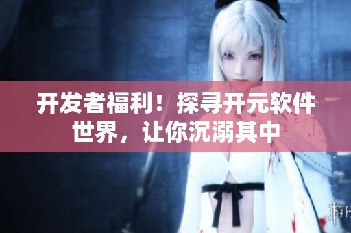 開發(fā)者福利！探尋開元軟件世界，讓你沉溺其中