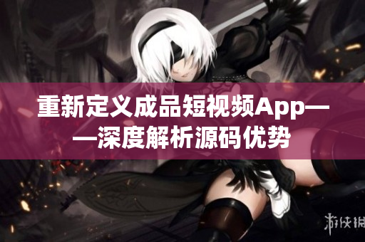 重新定義成品短視頻App——深度解析源碼優(yōu)勢