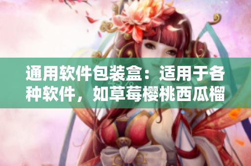 通用軟件包裝盒：適用于各種軟件，如草莓櫻桃西瓜榴蓮一般美味