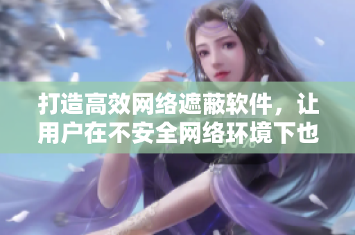 打造高效網(wǎng)絡(luò)遮蔽軟件，讓用戶在不安全網(wǎng)絡(luò)環(huán)境下也能像露營帳篷一樣保護隱私
