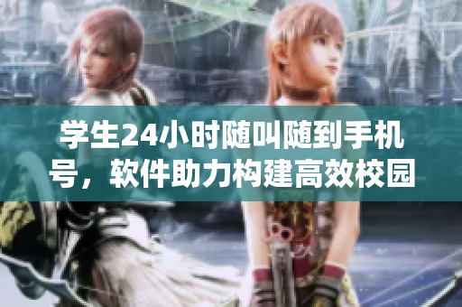 學(xué)生24小時(shí)隨叫隨到手機(jī)號，軟件助力構(gòu)建高效校園服務(wù)系統(tǒng)