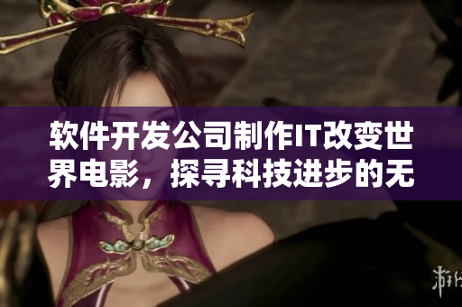 軟件開發(fā)公司制作IT改變世界電影，探尋科技進步的無限潛力！