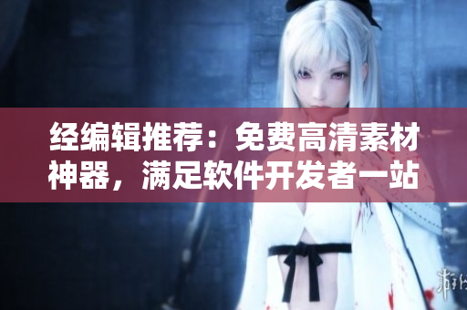 經(jīng)編輯推薦：免費(fèi)高清素材神器，滿足軟件開發(fā)者一站式素材需求