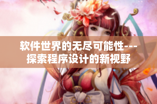 軟件世界的無盡可能性---探索程序設計的新視野