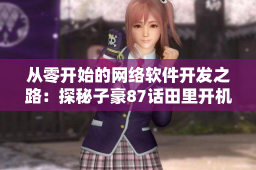 從零開始的網絡軟件開發(fā)之路：探秘子豪87話田里開機