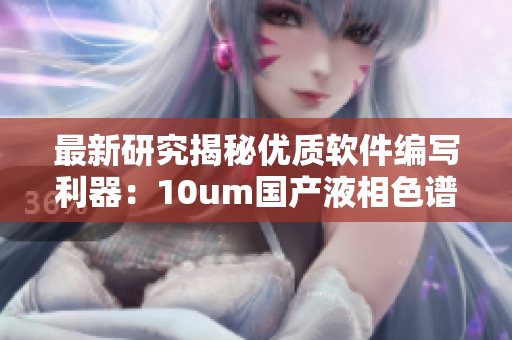 最新研究揭秘優(yōu)質(zhì)軟件編寫利器：10um國產(chǎn)液相色譜柱