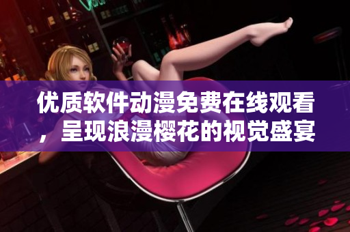 優(yōu)質(zhì)軟件動(dòng)漫免費(fèi)在線觀看，呈現(xiàn)浪漫櫻花的視覺盛宴