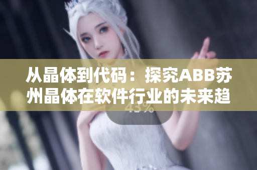 從晶體到代碼：探究ABB蘇州晶體在軟件行業(yè)的未來趨勢