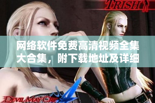 網(wǎng)絡(luò)軟件免費高清視頻全集大合集，附下載地址及詳細介紹！