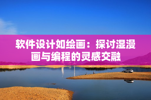 軟件設(shè)計(jì)如繪畫：探討濕漫畫與編程的靈感交融