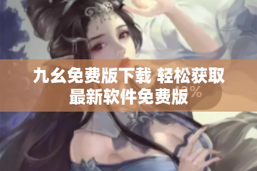 九幺免費版下載 輕松獲取最新軟件免費版