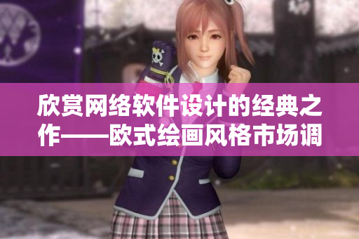 欣賞網(wǎng)絡(luò)軟件設(shè)計(jì)的經(jīng)典之作——?dú)W式繪畫風(fēng)格市場(chǎng)調(diào)查文章合集
