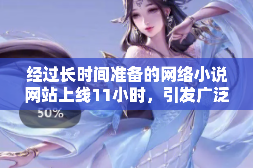 經(jīng)過長時(shí)間準(zhǔn)備的網(wǎng)絡(luò)小說網(wǎng)站上線11小時(shí)，引發(fā)廣泛關(guān)注