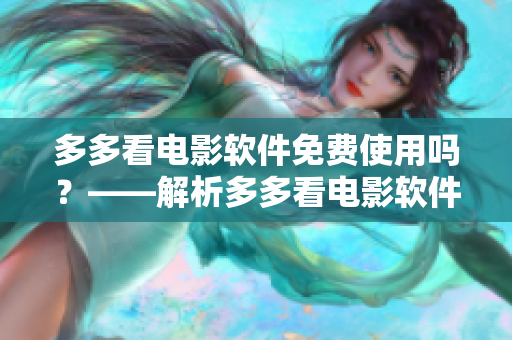 多多看電影軟件免費使用嗎？——解析多多看電影軟件免費使用問題