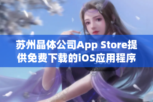 蘇州晶體公司App Store提供免費下載的iOS應用程序產(chǎn)品